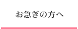 お急ぎの方へ