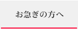 お急ぎの方へ