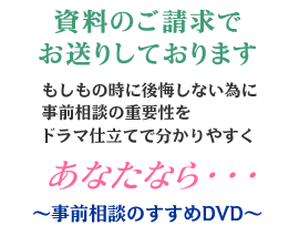 資料のご請求で、「事前相談のすすめDVD」をお送りしております。